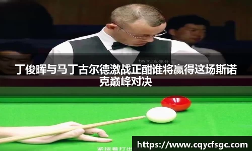 丁俊晖与马丁古尔德激战正酣谁将赢得这场斯诺克巅峰对决