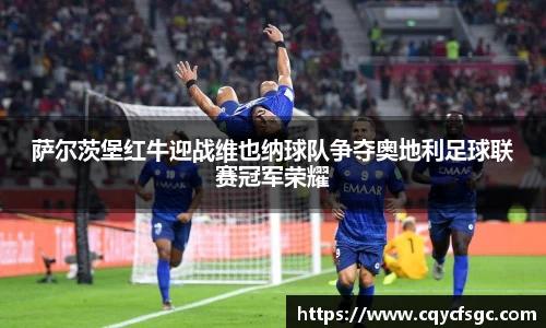 萨尔茨堡红牛迎战维也纳球队争夺奥地利足球联赛冠军荣耀