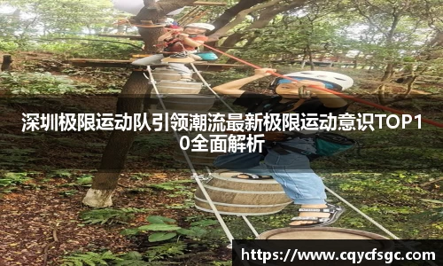 深圳极限运动队引领潮流最新极限运动意识TOP10全面解析