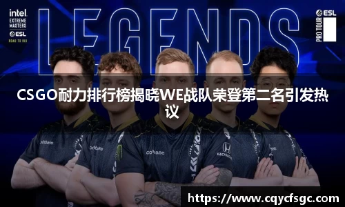 CSGO耐力排行榜揭晓WE战队荣登第二名引发热议