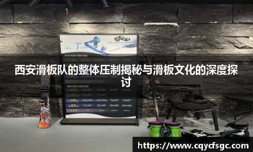西安滑板队的整体压制揭秘与滑板文化的深度探讨