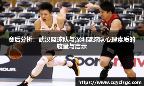 赛后分析：武汉篮球队与深圳篮球队心理素质的较量与启示