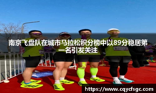南京飞盘队在城市马拉松积分榜中以89分稳居第一名引发关注