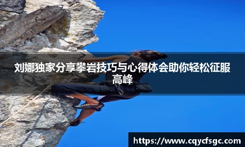 刘娜独家分享攀岩技巧与心得体会助你轻松征服高峰