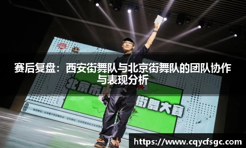 赛后复盘：西安街舞队与北京街舞队的团队协作与表现分析